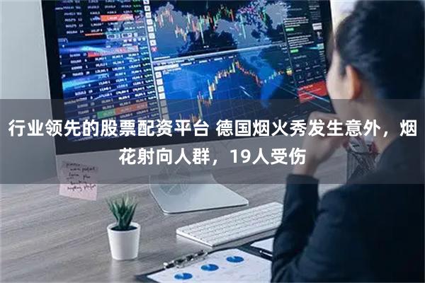 行业领先的股票配资平台 德国烟火秀发生意外，烟花射向人群，19人受伤