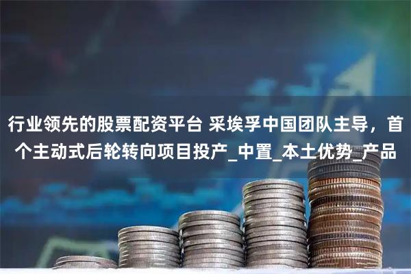 行业领先的股票配资平台 采埃孚中国团队主导，首个主动式后轮转向项目投产_中置_本土优势_产品