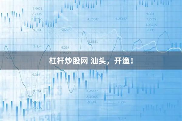 杠杆炒股网 汕头，开渔！