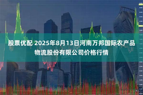 股票优配 2025年8月13日河南万邦国际农产品物流股份有限公司价格行情