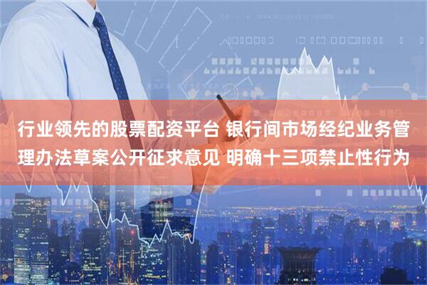 行业领先的股票配资平台 银行间市场经纪业务管理办法草案公开征求意见 明确十三项禁止性行为