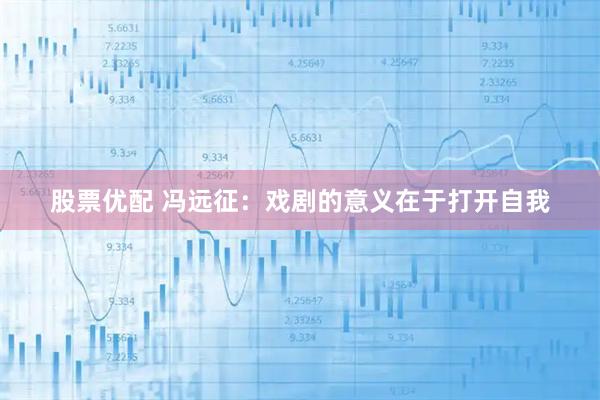 股票优配 冯远征：戏剧的意义在于打开自我