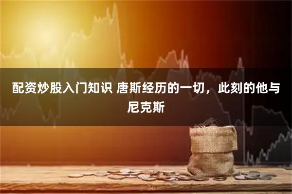 配资炒股入门知识 唐斯经历的一切，此刻的他与尼克斯