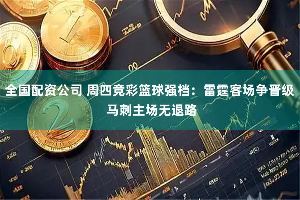 全国配资公司 周四竞彩篮球强档：雷霆客场争晋级 马刺主场无退路