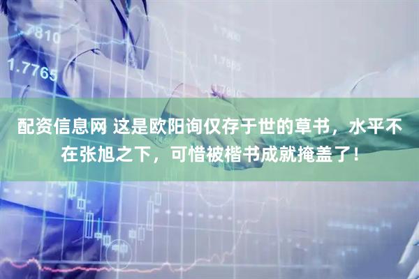 配资信息网 这是欧阳询仅存于世的草书，水平不在张旭之下，可惜被楷书成就掩盖了！