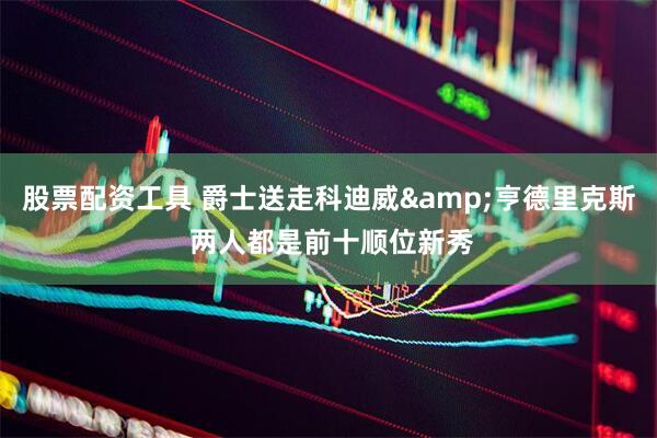 股票配资工具 爵士送走科迪威&亨德里克斯 两人都是前十顺位新秀