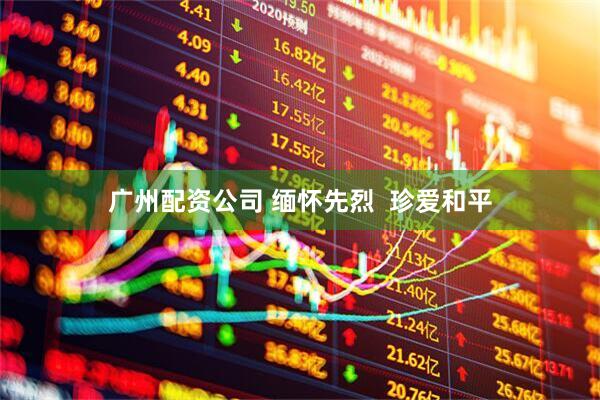 广州配资公司 缅怀先烈  珍爱和平
