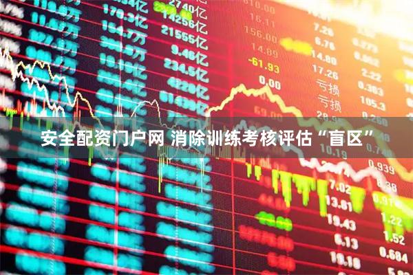 安全配资门户网 消除训练考核评估“盲区”