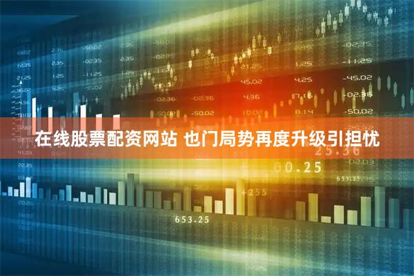 在线股票配资网站 也门局势再度升级引担忧