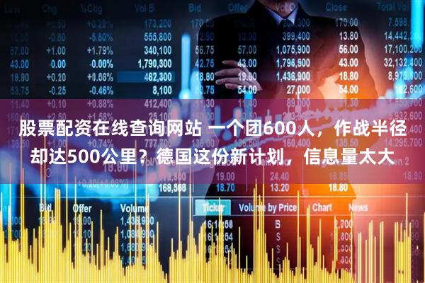 股票配资在线查询网站 一个团600人，作战半径却达500公里？德国这份新计划，信息量太大